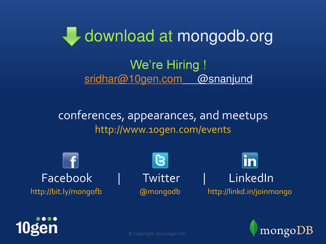 @mongodb
© Copyright 2010 10gen Inc.
conferences, appearances, and meetups
http://www.10gen.com/events
http://bit.ly/mongofb
Facebook | Twitter | LinkedIn
http://linkd.in/joinmongo
download at mongodb.org
We’re Hiring !
sridhar@10gen.com @snanjund
