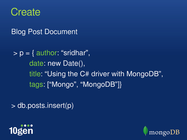 Create
Blog Post Document
> p = { author: “sridhar”,
date: new Date(),
title: “Using the C# driver with MongoDB”,
tags: [“Mongo”, “MongoDB”]}
> db.posts.insert(p)
