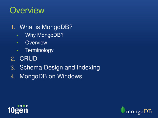 Overview
1. What is MongoDB?
• Why MongoDB?
• Overview
• Terminology
2. CRUD
3. Schema Design and Indexing
4. MongoDB on Windows
