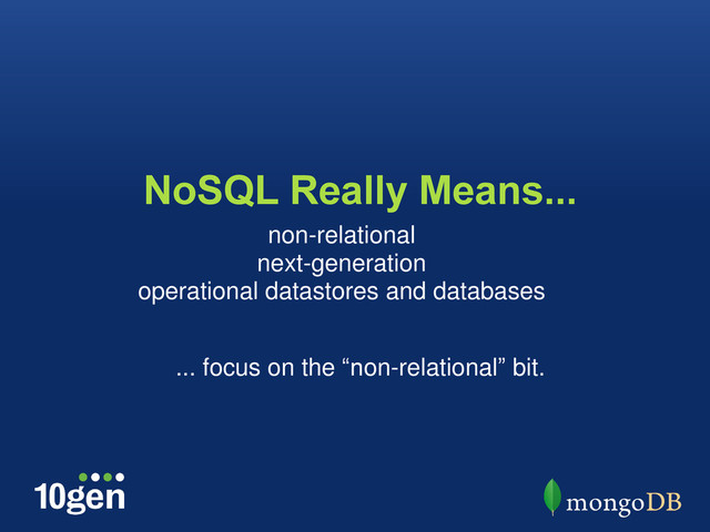 NoSQL Really Means...
non-relational
next-generation
operational datastores and databases
... focus on the “non-relational” bit.
