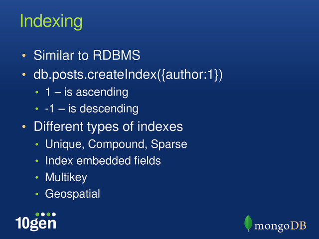 Indexing
• Similar to RDBMS
• db.posts.createIndex({author:1})
• 1 – is ascending
• -1 – is descending
• Different types of indexes
• Unique, Compound, Sparse
• Index embedded fields
• Multikey
• Geospatial
