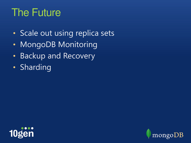 The Future
• Scale out using replica sets
• MongoDB Monitoring
• Backup and Recovery
• Sharding
