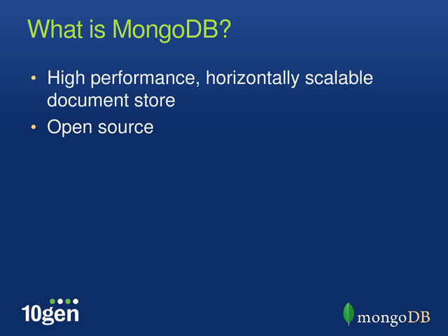 What is MongoDB?
• High performance, horizontally scalable
document store
• Open source
