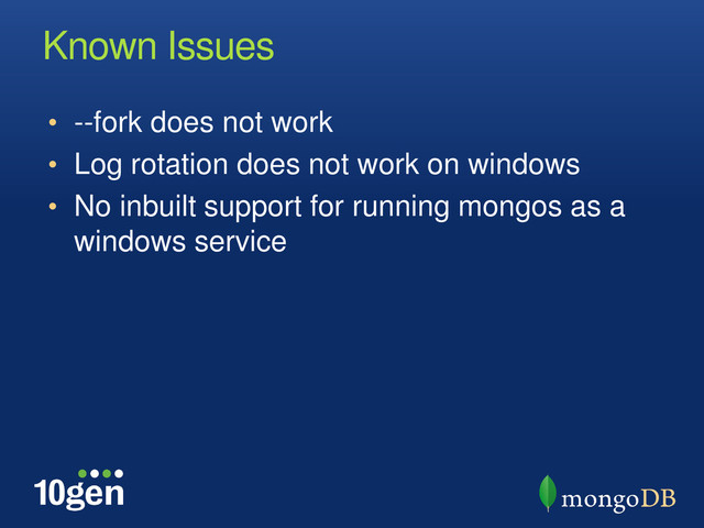 Known Issues
• --fork does not work
• Log rotation does not work on windows
• No inbuilt support for running mongos as a
windows service
