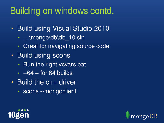 Building on windows contd.
• Build using Visual Studio 2010
• …\mongo\db\db_10.sln
• Great for navigating source code
• Build using scons
• Run the right vcvars.bat
• --64 – for 64 builds
• Build the c++ driver
• scons --mongoclient
