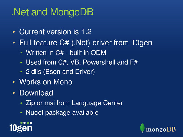 .Net and MongoDB
• Current version is 1.2
• Full feature C# (.Net) driver from 10gen
• Written in C# - built in ODM
• Used from C#, VB, Powershell and F#
• 2 dlls (Bson and Driver)
• Works on Mono
• Download
• Zip or msi from Language Center
• Nuget package available
