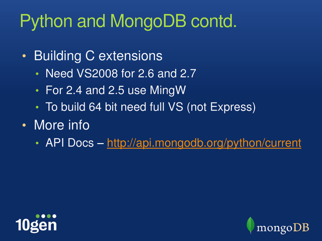 Python and MongoDB contd.
• Building C extensions
• Need VS2008 for 2.6 and 2.7
• For 2.4 and 2.5 use MingW
• To build 64 bit need full VS (not Express)
• More info
• API Docs – http://api.mongodb.org/python/current
