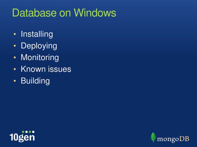 Database on Windows
• Installing
• Deploying
• Monitoring
• Known issues
• Building
