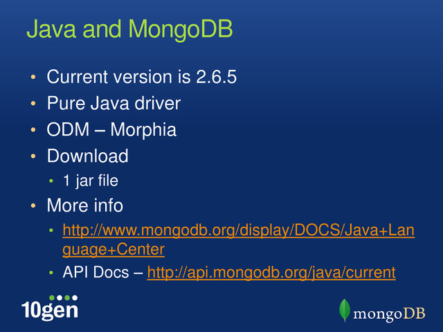 Java and MongoDB
• Current version is 2.6.5
• Pure Java driver
• ODM – Morphia
• Download
• 1 jar file
• More info
• http://www.mongodb.org/display/DOCS/Java+Lan
guage+Center
• API Docs – http://api.mongodb.org/java/current
