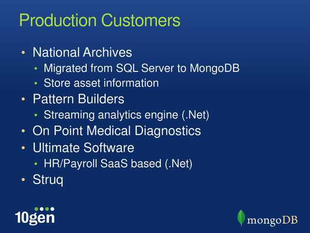 Production Customers
• National Archives
• Migrated from SQL Server to MongoDB
• Store asset information
• Pattern Builders
• Streaming analytics engine (.Net)
• On Point Medical Diagnostics
• Ultimate Software
• HR/Payroll SaaS based (.Net)
• Struq

