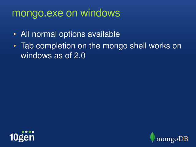 mongo.exe on windows
• All normal options available
• Tab completion on the mongo shell works on
windows as of 2.0
