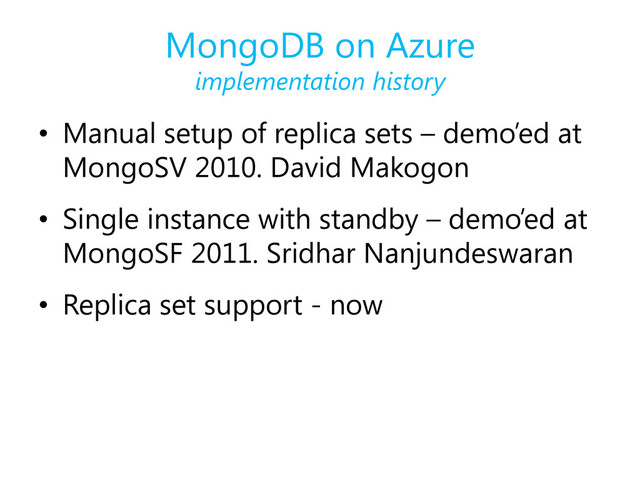 MongoDB on Azure
implementation history
• Manual setup of replica sets – demo’ed at
MongoSV 2010. David Makogon
• Single instance with standby – demo’ed at
MongoSF 2011. Sridhar Nanjundeswaran
• Replica set support - now
