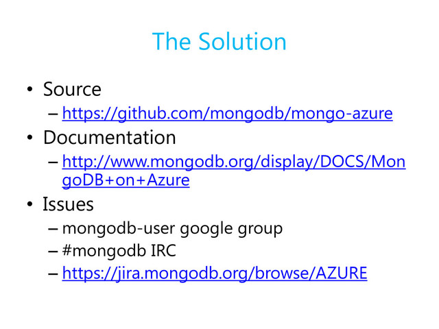 The Solution
• Source
– https://github.com/mongodb/mongo-azure
• Documentation
– http://www.mongodb.org/display/DOCS/Mon
goDB+on+Azure
• Issues
– mongodb-user google group
– #mongodb IRC
– https://jira.mongodb.org/browse/AZURE
