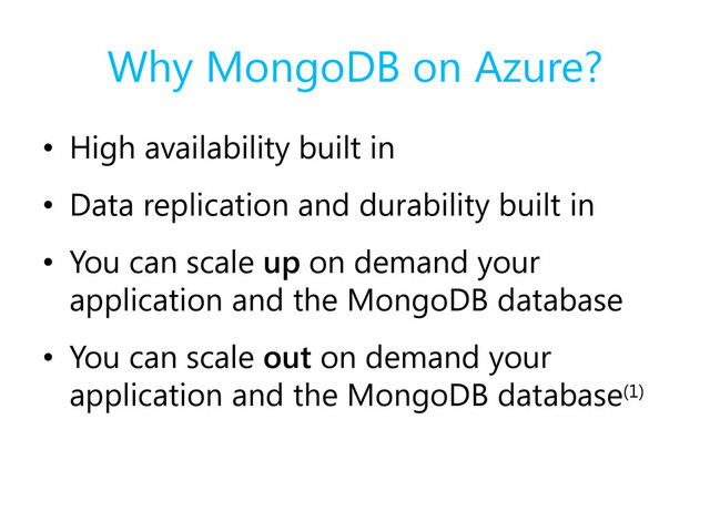 Why MongoDB on Azure?
• High availability built in
• Data replication and durability built in
• You can scale up on demand your
application and the MongoDB database
• You can scale out on demand your
application and the MongoDB database(1)
