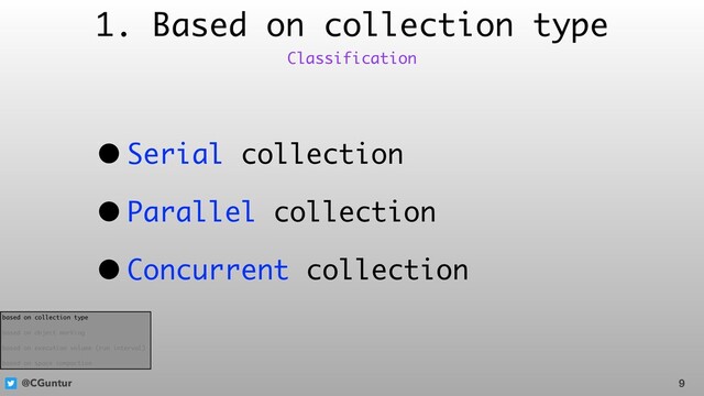 @CGuntur
1. Based on collection type
• Serial collection
• Parallel collection
• Concurrent collection
9
Classification
based on collection type
based on object marking
based on execution volume (run interval)
based on space compaction
