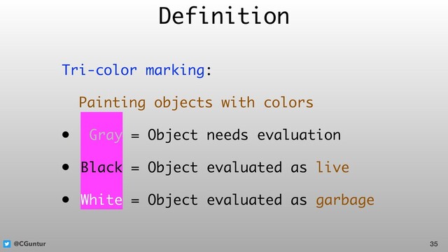 @CGuntur
Tri-color marking:
Painting objects with colors
• Gray = Object needs evaluation
• Black = Object evaluated as live
• White = Object evaluated as garbage
Definition
35
