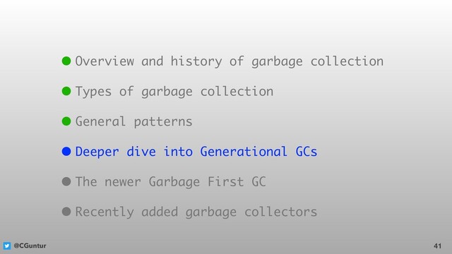 @CGuntur 41
• Overview and history of garbage collection
• Types of garbage collection
• General patterns
• Deeper dive into Generational GCs
• The newer Garbage First GC
• Recently added garbage collectors
