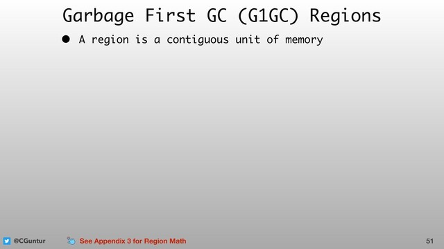 @CGuntur
Garbage First GC (G1GC) Regions
• A region is a contiguous unit of memory
51
See Appendix 3 for Region Math
