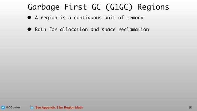 @CGuntur
Garbage First GC (G1GC) Regions
• A region is a contiguous unit of memory
• Both for allocation and space reclamation
51
See Appendix 3 for Region Math
