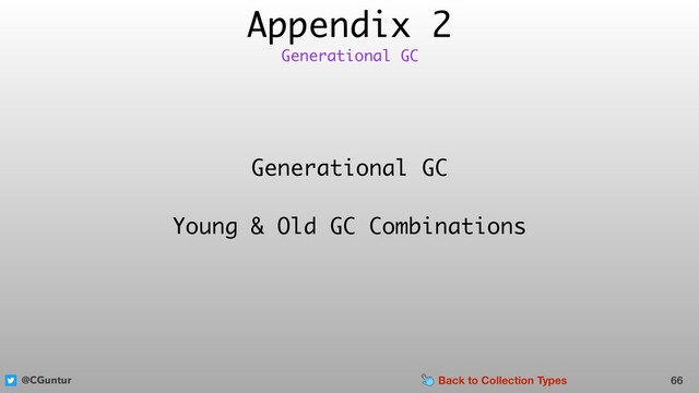 @CGuntur
Appendix 2
66
Generational GC
Generational GC
Young & Old GC Combinations
Back to Collection Types
