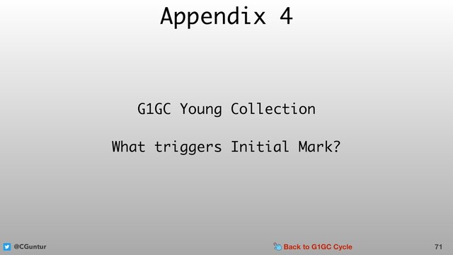 @CGuntur
Appendix 4
71
G1GC Young Collection
What triggers Initial Mark?
Back to G1GC Cycle
