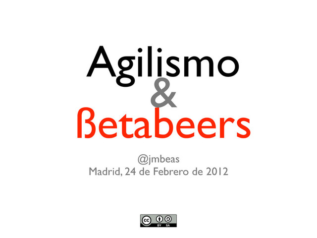 Agilismo
&
ßetabeers
@jmbeas
Madrid, 24 de Febrero de 2012

