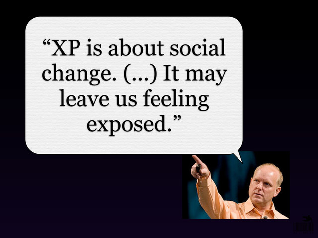 “XP is about social
change. (...) It may
leave us feeling
exposed.”
