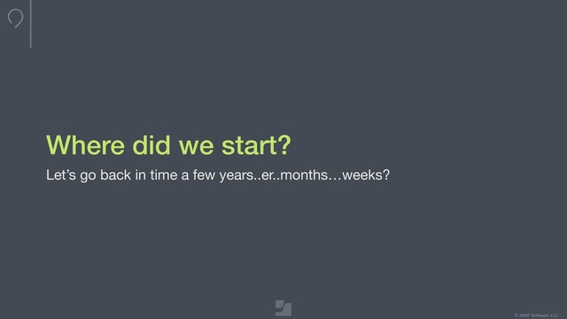 © JAMF Software, LLC
Where did we start?
Let’s go back in time a few years..er..months…weeks?
