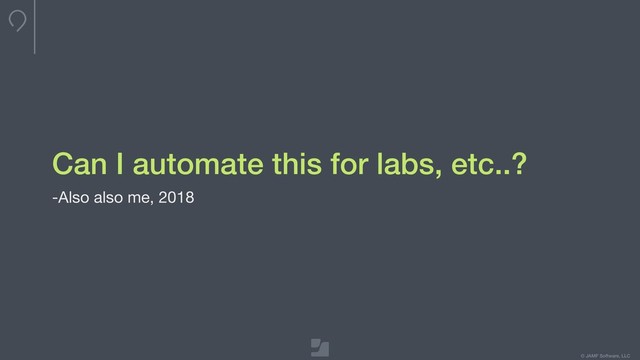 © JAMF Software, LLC
Can I automate this for labs, etc..?
-Also also me, 2018
