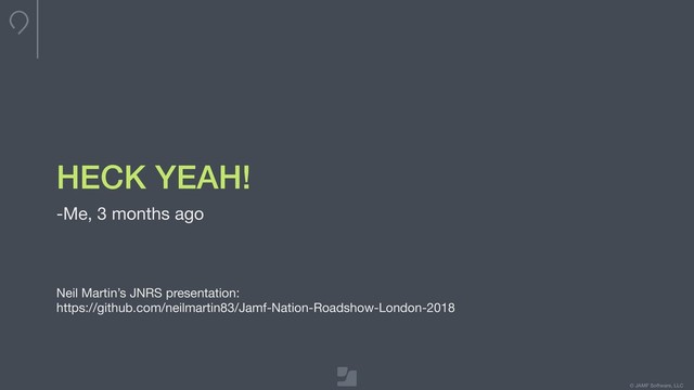 © JAMF Software, LLC
HECK YEAH!
-Me, 3 months ago

Neil Martin’s JNRS presentation:

https://github.com/neilmartin83/Jamf-Nation-Roadshow-London-2018

