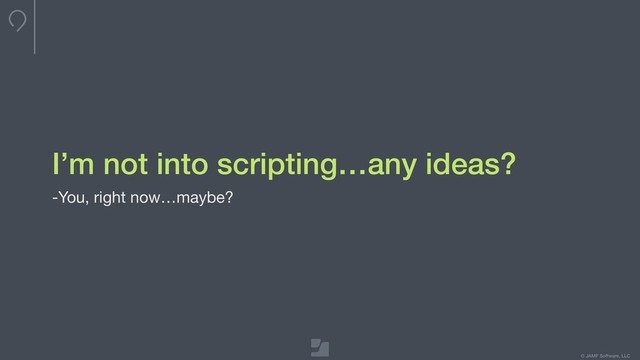 © JAMF Software, LLC
I’m not into scripting…any ideas?
-You, right now…maybe?

