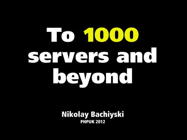 To 1000
servers and
beyond
Nikolay Bachiyski
PHPUK 2012
