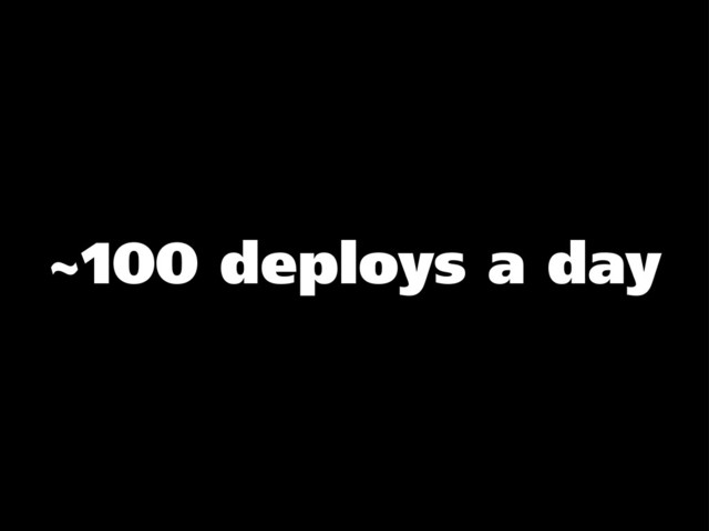 ~100 deploys a day
