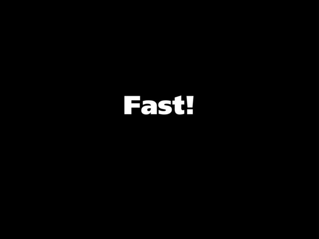 Fast!
