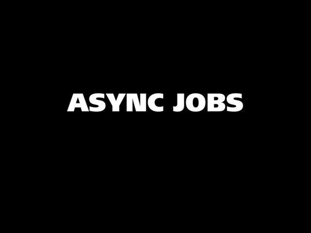 ASYNC JOBS

