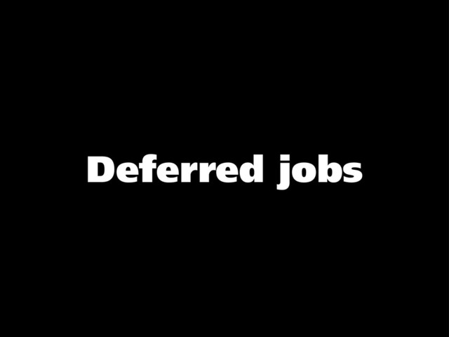 Deferred jobs
