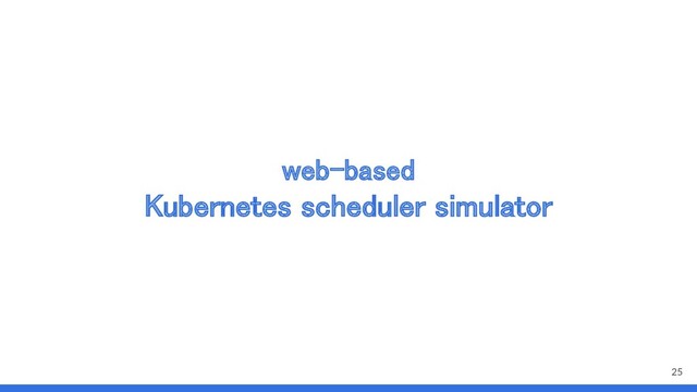 web-based  
Kubernetes scheduler simulator 
25

