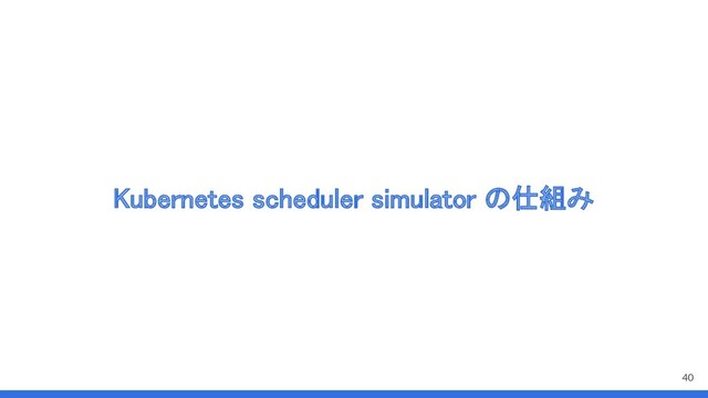 Kubernetes scheduler simulator の仕組み 
40
