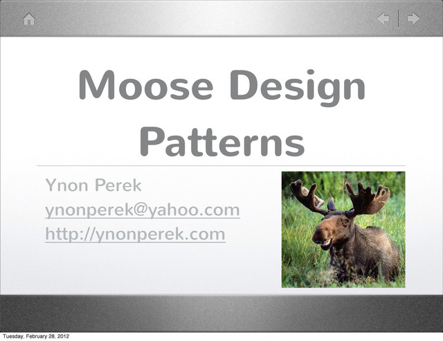 Moose Design
Patterns
Ynon Perek
ynonperek@yahoo.com
http://ynonperek.com
Tuesday, February 28, 2012
