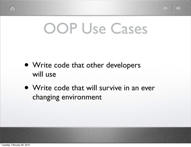 OOP Use Cases
• Write code that other developers
will use
• Write code that will survive in an ever
changing environment
Tuesday, February 28, 2012
