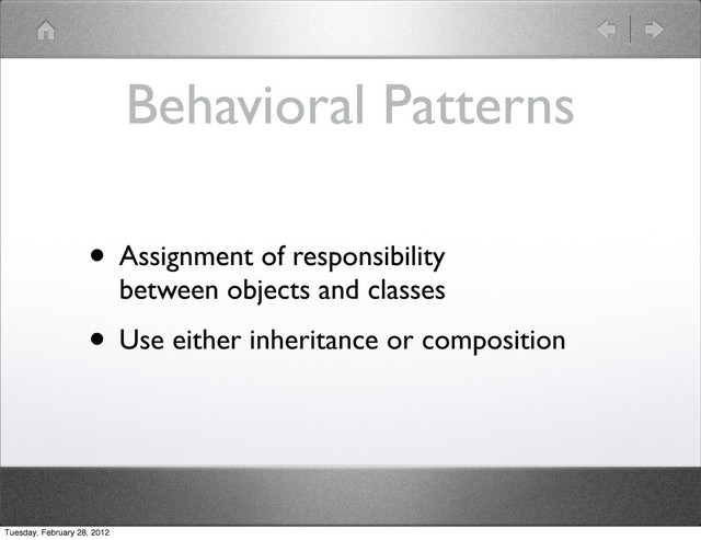 Behavioral Patterns
• Assignment of responsibility
between objects and classes
• Use either inheritance or composition
Tuesday, February 28, 2012
