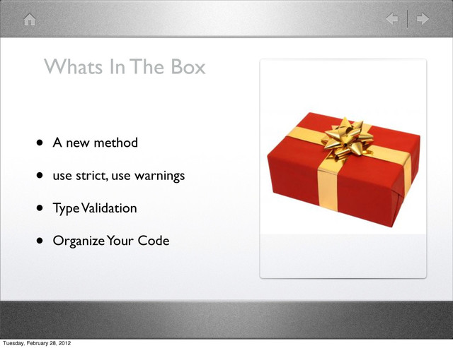Whats In The Box
• A new method
• use strict, use warnings
• Type Validation
• Organize Your Code
Tuesday, February 28, 2012
