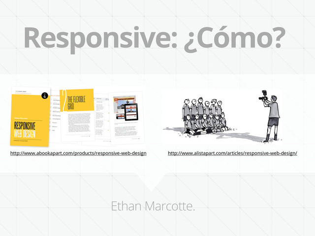 Responsive: ¿Cómo?
http://www.abookapart.com/products/responsive-web-design http://www.alistapart.com/articles/responsive-web-design/
Ethan Marcotte.
