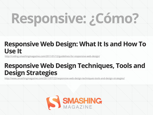 Responsive: ¿Cómo?
http://coding.smashingmagazine.com/2011/01/12/guidelines-for-responsive-web-design/
Responsive Web Design: What It Is and How To
Use It
http://www.smashingmagazine.com/2011/07/22/responsive-web-design-techniques-tools-and-design-strategies/
Responsive Web Design Techniques, Tools and
Design Strategies
