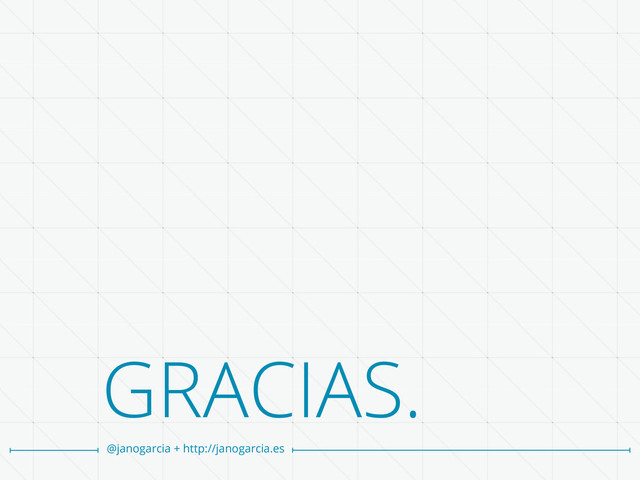 GRACIAS.
@janogarcia + http://janogarcia.es
