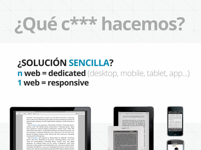 ¿Qué c*** hacemos?
¿SOLUCIÓN SENCILLA?
n web = dedicated (desktop, mobile, tablet, app...)
1 web = responsive
