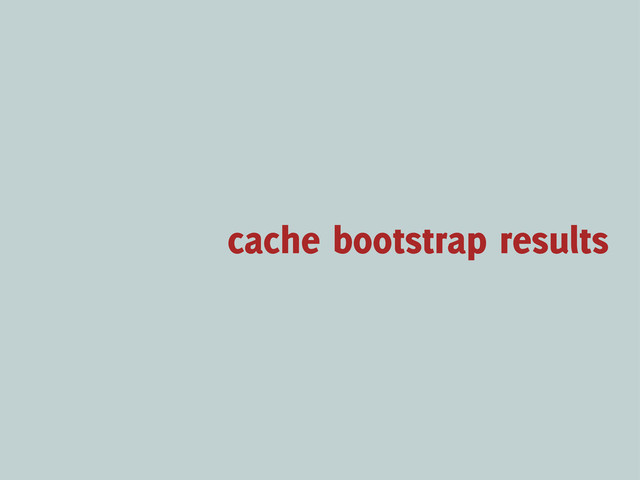 cache bootstrap results
