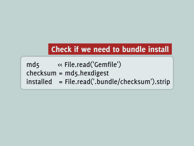 md5 << File.read('Gemfile')
checksum = md5.hexdigest
installed = File.read('.bundle/checksum').strip
Check if we need to bundle install

