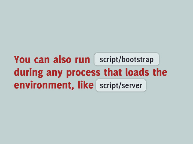 You can also run
during any process that loads the
environment, like
script/bootstrap
script/server
