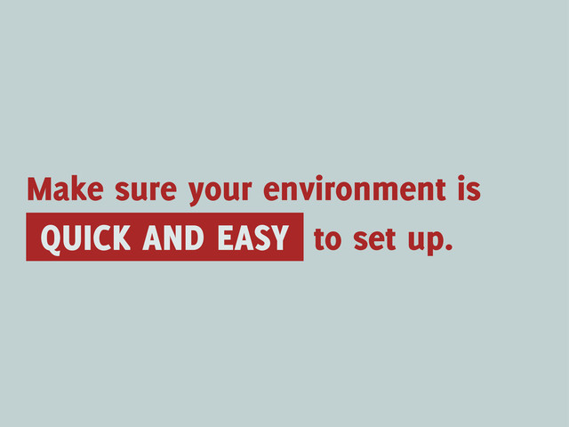 QUICK AND EASY
Make sure your environment is
to set up.
